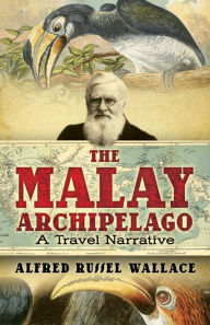 The Malay Archipelago: A Travel Narrative Alfred Russel Wallace Author