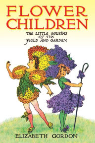 Flower Children: The Little Cousins of the Field and Garden Elizabeth Gordon Author