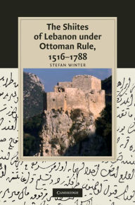 The Shiites of Lebanon under Ottoman Rule, 1516-1788 Stefan Winter Author