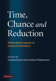 Time, Chance, and Reduction: Philosophical Aspects of Statistical Mechanics - Gerhard Ernst