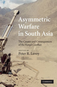 Asymmetric Warfare in South Asia: The Causes and Consequences of the Kargil Conflict - Peter R. Lavoy