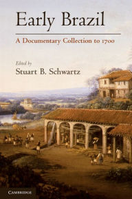 Early Brazil: A Documentary Collection to 1700 Stuart B. Schwartz Editor