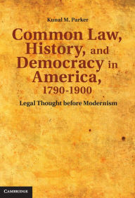 Common Law, History, and Democracy in America, 1790-1900: Legal Thought before Modernism Kunal M. Parker Author