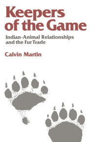 Keepers of the Game: Indian-Animal Relationships and the Fur Trade Calvin Martin Author