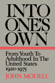 Into One's Own: From Youth to Adulthood in the United States, 1920-1975 John Modell Author