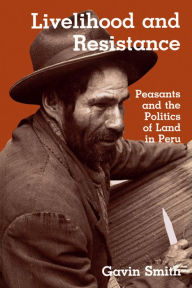 Livelihood and Resistance: Peasants and the Politics of Land in Peru Gavin Smith Author