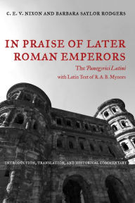 In Praise of Later Roman Emperors: The Panegyrici Latini C. E. V. Nixon Author