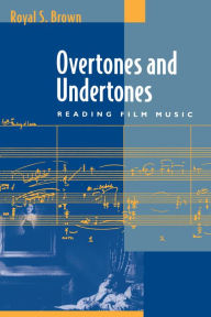 Overtones and Undertones: Reading Film Music Royal S. Brown Author
