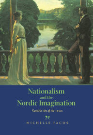 Nationalism and the Nordic Imagination: Swedish Art of the 1890s Michelle Facos Author