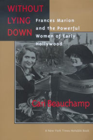 Without Lying Down: Frances Marion and the Powerful Women of Early Hollywood - Cari Beauchamp
