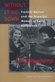 Without Lying Down: Frances Marion and the Powerful Women of Early Hollywood Cari Beauchamp Author