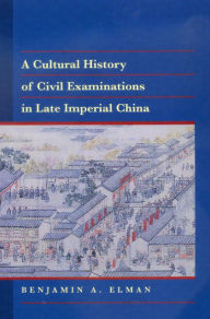 A Cultural History of Civil Examinations in Late Imperial China Benjamin A. Elman Author