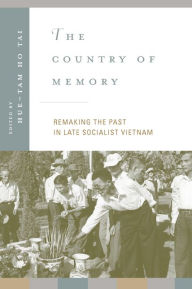 The Country of Memory: Remaking the Past in Late Socialist Vietnam Hue-Tam Ho Tai Editor