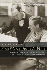 Prepare for Saints: Gertrude Stein, Virgil Thomson, and the Mainstreaming of American Modernism Steven Watson Author