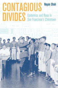 Contagious Divides: Epidemics and Race in San Francisco's Chinatown Nayan Shah Author
