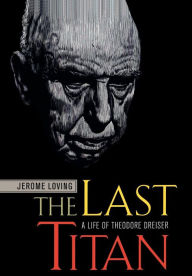 The Last Titan: A Life of Theodore Dreiser Jerome Loving Author