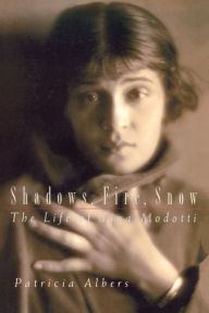 Shadows, Fire, Snow: The Life of Tina Modotti Patricia Albers Author