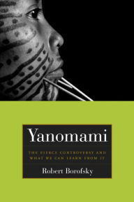 Yanomami: The Fierce Controversy and What We Can Learn from It Rob Borofsky Author
