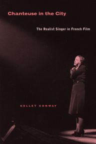 Chanteuse in the City: The Realist Singer in French Film Kelley Conway Author
