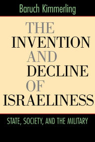 The Invention and Decline of Israeliness: State, Society, and the Military Baruch Kimmerling Author