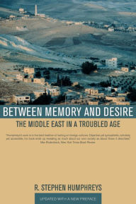 Between Memory and Desire: The Middle East in a Troubled Age R. Stephen Humphreys Author