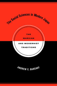 The Social Sciences in Modern Japan: The Marxian and Modernist Traditions Andrew E Barshay Author