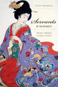 Servants of the Dynasty: Palace Women in World History Anne Walthall Editor