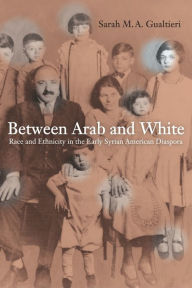 Between Arab and White: Race and Ethnicity in the Early Syrian American Diaspora Sarah  Gualtieri Author
