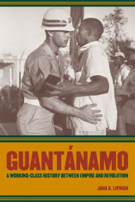 Guantanamo: A Working-Class History between Empire and Revolution Jana K. Lipman Author