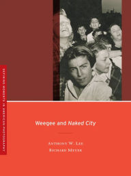 Weegee and Naked City Anthony W. Lee Author