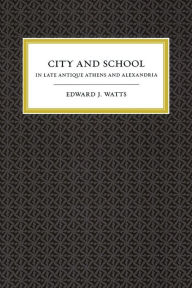 City and School in Late Antique Athens and Alexandria Edward J. Watts Author