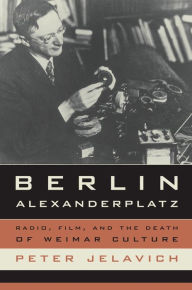 Berlin Alexanderplatz: Radio, Film, and the Death of Weimar Culture Peter Jelavich Author