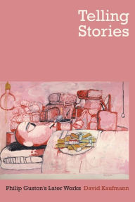 Telling Stories: Philip Guston's Later Works David Kaufmann Author