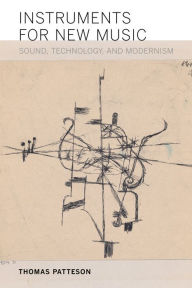 Instruments for New Music: Sound, Technology, and Modernism Thomas Patteson Author