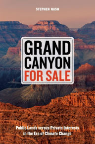 Grand Canyon For Sale: Public Lands versus Private Interests in the Era of Climate Change Stephen Nash Author