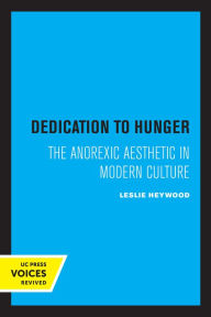 Dedication to Hunger: The Anorexic Aesthetic in Modern Culture Leslie Heywood Author