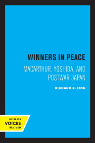 Winners in Peace: MacArthur, Yoshida, and Postwar Japan Richard B. Finn Author
