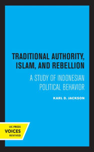 Traditional Authority, Islam, and Rebellion: A Study of Indonesian Political Behavior Karl D. Jackson Author