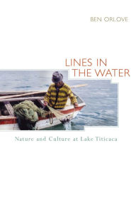 Lines in the Water: Nature and Culture at Lake Titicaca - Ben Orlove