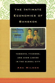 The Intimate Economies of Bangkok: Tomboys, Tycoons, and Avon Ladies in the Global City Ara Wilson Author