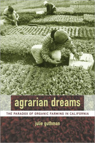Agrarian Dreams: The Paradox of Organic Farming in California - Julie Guthman