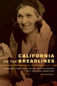 California on the Breadlines: Dorothea Lange, Paul Taylor, and the Making of a New Deal Narrative Jan Goggans Author