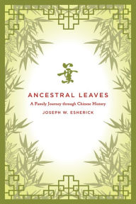 Ancestral Leaves: A Family Journey through Chinese History Joseph W. Esherick Author