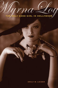 Myrna Loy: The Only Good Girl in Hollywood Emily W. Leider Author
