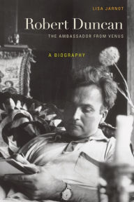 Robert Duncan, The Ambassador from Venus: A Biography Lisa Jarnot Author