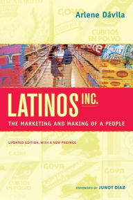 Latinos, Inc.: The Marketing and Making of a People Arlene DÃ¡vila Author