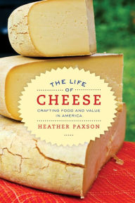 The Life of Cheese: Crafting Food and Value in America Heather Paxson Author