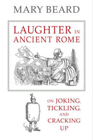 Laughter in Ancient Rome: On Joking, Tickling, and Cracking Up Mary Beard Author