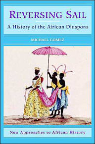 Reversing Sail: A History of the African Diaspora Michael A. Gomez Author