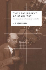 The Measurement of Starlight: Two Centuries of Astronomical Photometry J. B. Hearnshaw Author
